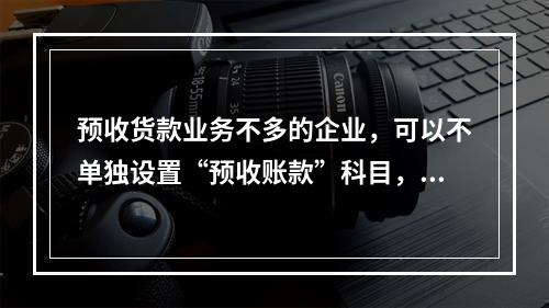 预收货款业务不多的企业，可以不单独设置“预收账款”科目，其所