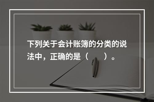 下列关于会计账簿的分类的说法中，正确的是（　　）。