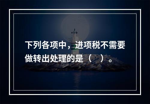 下列各项中，进项税不需要做转出处理的是（　）。