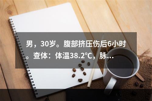 男，30岁。腹部挤压伤后6小时。查体：体温38.2℃，脉率8