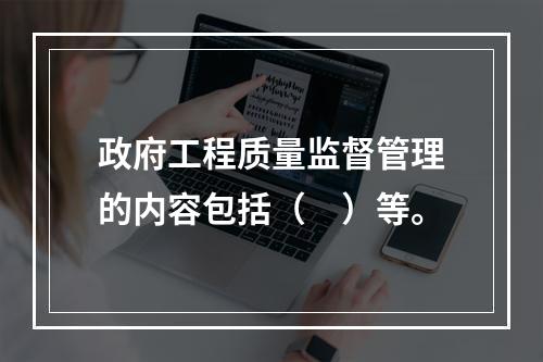 政府工程质量监督管理的内容包括（　）等。