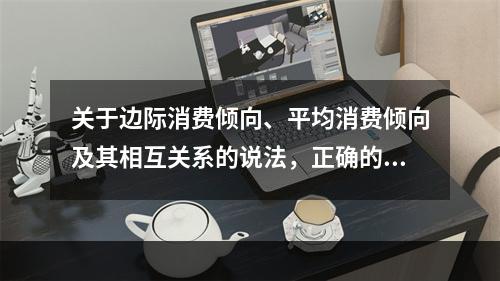 关于边际消费倾向、平均消费倾向及其相互关系的说法，正确的是（