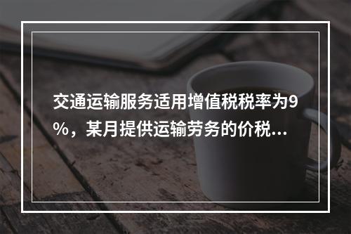 交通运输服务适用增值税税率为9%，某月提供运输劳务的价税款合