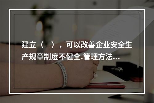 建立（　），可以改善企业安全生产规章制度不健全.管理方法不适