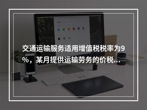 交通运输服务适用增值税税率为9%，某月提供运输劳务的价税款合