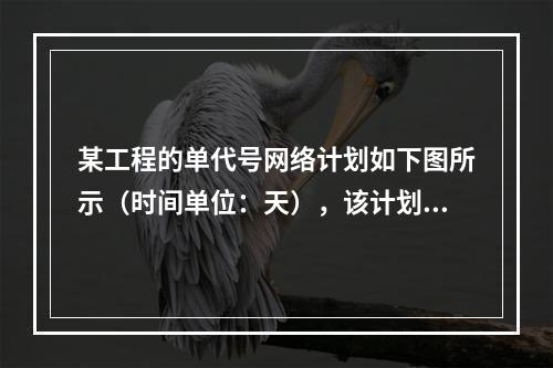 某工程的单代号网络计划如下图所示（时间单位：天），该计划的计