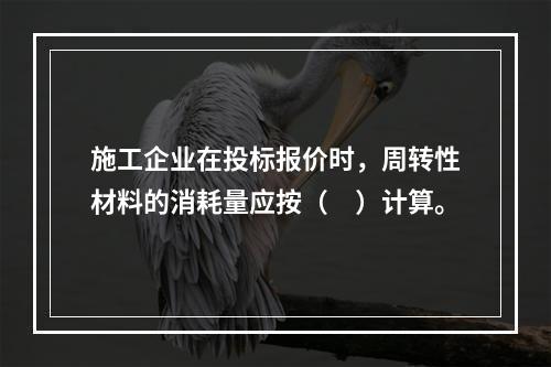 施工企业在投标报价时，周转性材料的消耗量应按（　）计算。