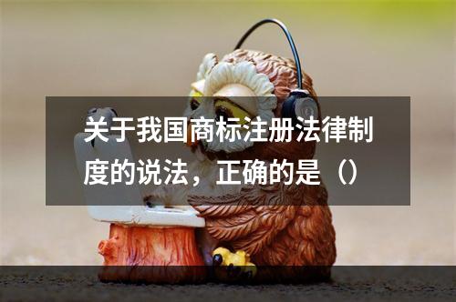 关于我国商标注册法律制度的说法，正确的是（）