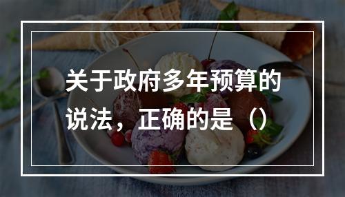 关于政府多年预算的说法，正确的是（）