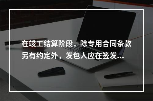 在竣工结算阶段，除专用合同条款另有约定外，发包人应在签发竣工