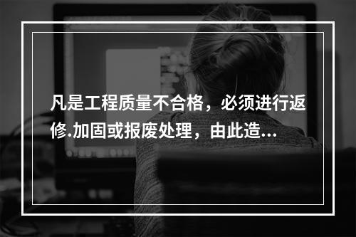 凡是工程质量不合格，必须进行返修.加固或报废处理，由此造成直