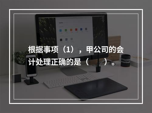 根据事项（1），甲公司的会计处理正确的是（　　）。