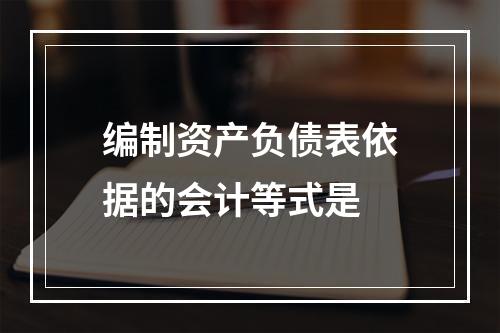 编制资产负债表依据的会计等式是