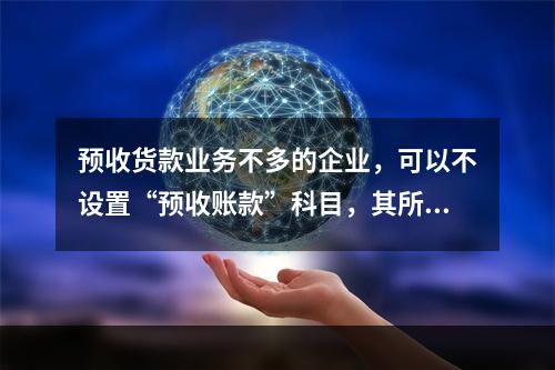 预收货款业务不多的企业，可以不设置“预收账款”科目，其所发生