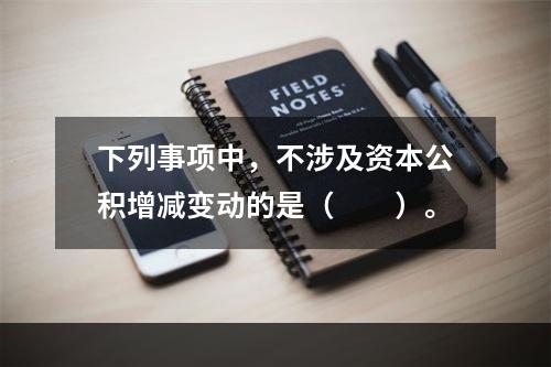 下列事项中，不涉及资本公积增减变动的是（　　）。