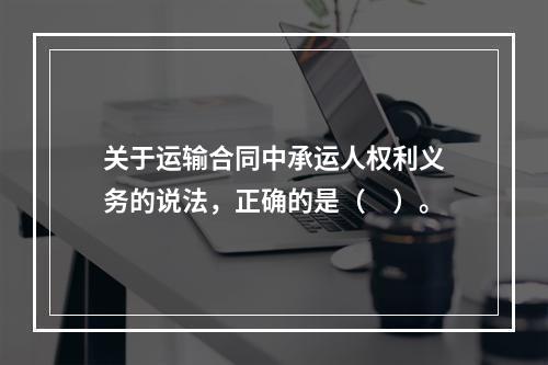 关于运输合同中承运人权利义务的说法，正确的是（　）。