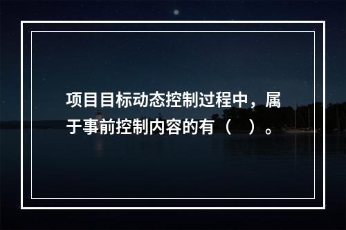 项目目标动态控制过程中，属于事前控制内容的有（　）。