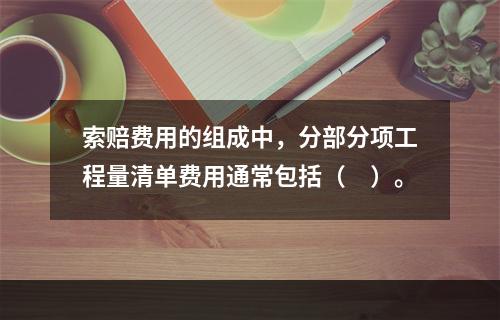 索赔费用的组成中，分部分项工程量清单费用通常包括（　）。