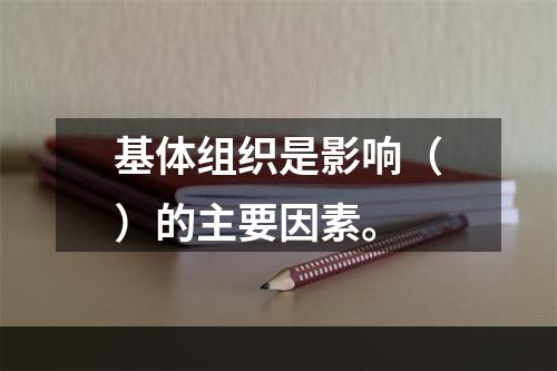 基体组织是影响（）的主要因素。