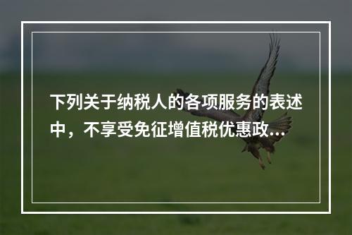 下列关于纳税人的各项服务的表述中，不享受免征增值税优惠政策的