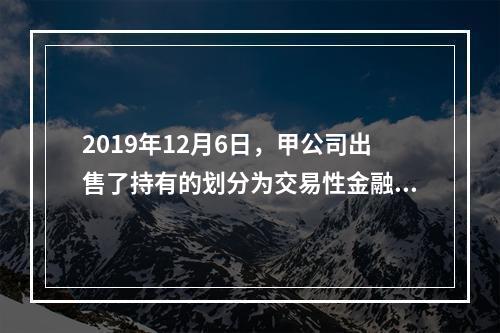 2019年12月6日，甲公司出售了持有的划分为交易性金融资产