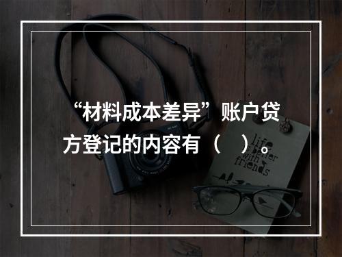 “材料成本差异”账户贷方登记的内容有（　）。