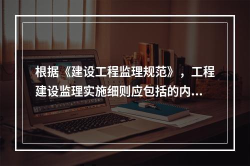 根据《建设工程监理规范》，工程建设监理实施细则应包括的内容有