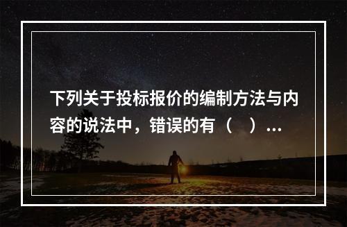 下列关于投标报价的编制方法与内容的说法中，错误的有（　）。