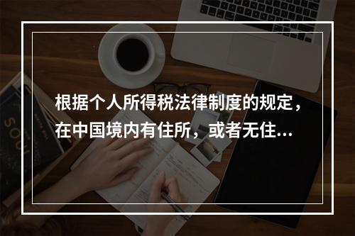 根据个人所得税法律制度的规定，在中国境内有住所，或者无住所而