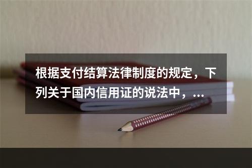 根据支付结算法律制度的规定，下列关于国内信用证的说法中，正确