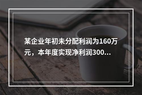 某企业年初未分配利润为160万元，本年度实现净利润300万元