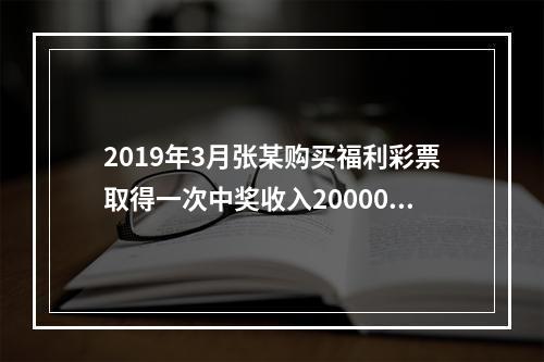 2019年3月张某购买福利彩票取得一次中奖收入20000元，