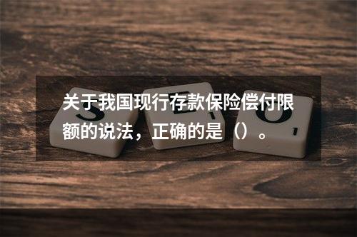 关于我国现行存款保险偿付限额的说法，正确的是（）。