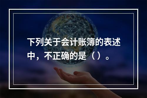 下列关于会计账簿的表述中，不正确的是（ ）。