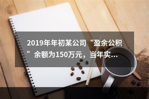 2019年年初某公司“盈余公积”余额为150万元，当年实现利