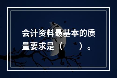 会计资料最基本的质量要求是（　　）。