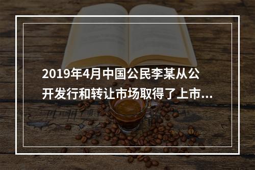 2019年4月中国公民李某从公开发行和转让市场取得了上市公司