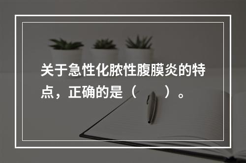 关于急性化脓性腹膜炎的特点，正确的是（　　）。