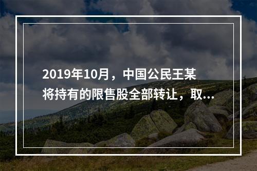 2019年10月，中国公民王某将持有的限售股全部转让，取得收