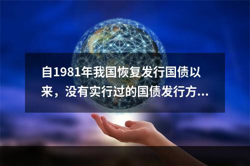 自1981年我国恢复发行国债以来，没有实行过的国债发行方式是