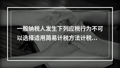 一般纳税人发生下列应税行为不可以选择适用简易计税方法计税的是