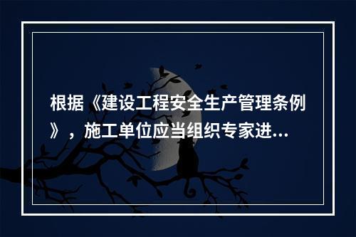 根据《建设工程安全生产管理条例》，施工单位应当组织专家进行论