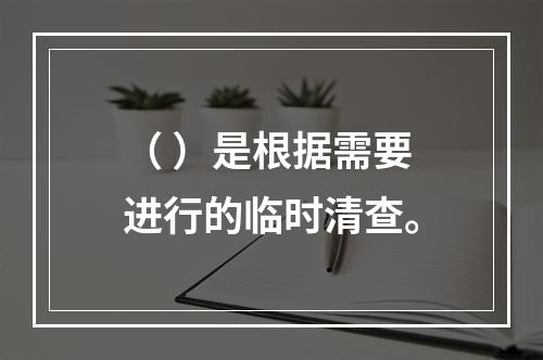 （ ）是根据需要进行的临时清查。