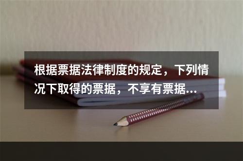 根据票据法律制度的规定，下列情况下取得的票据，不享有票据权利