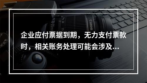 企业应付票据到期，无力支付票款时，相关账务处理可能会涉及到的