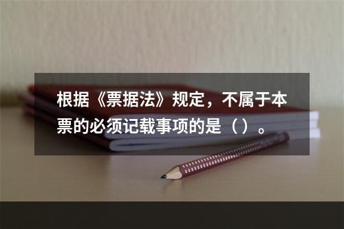 根据《票据法》规定，不属于本票的必须记载事项的是（ ）。