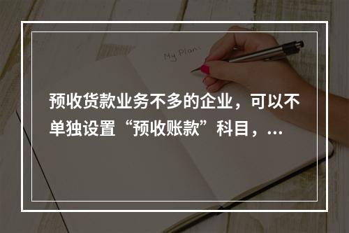 预收货款业务不多的企业，可以不单独设置“预收账款”科目，其所