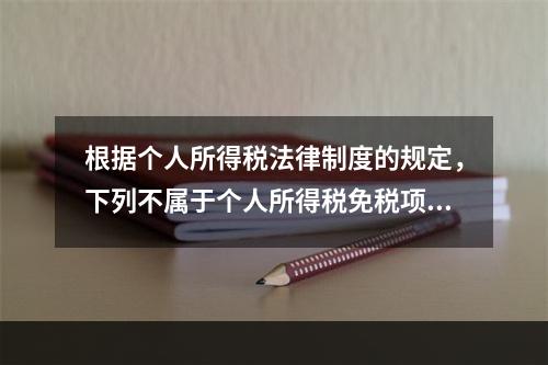 根据个人所得税法律制度的规定，下列不属于个人所得税免税项目的