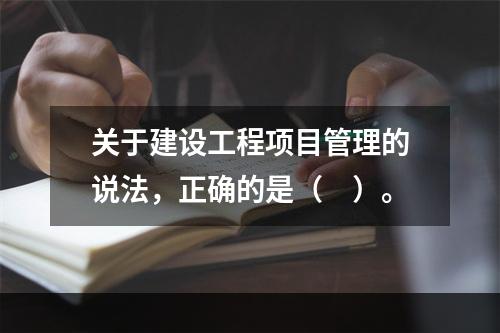 关于建设工程项目管理的说法，正确的是（　）。