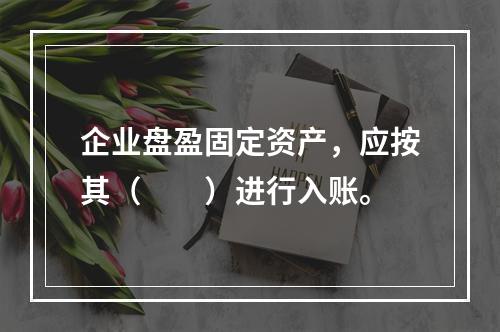 企业盘盈固定资产，应按其（　　）进行入账。